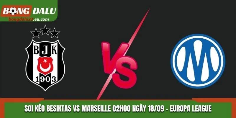 Soi Kèo Besiktas Vs Marseille Lúc 02H00 Ngày 18/09/2026 - Europa League
