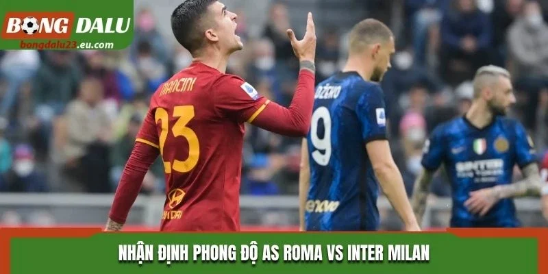 Nhận định phong độ AS Roma vs Inter Milan