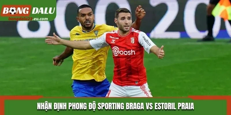 Nhận định phong độ Sporting Braga vs Estoril Praia